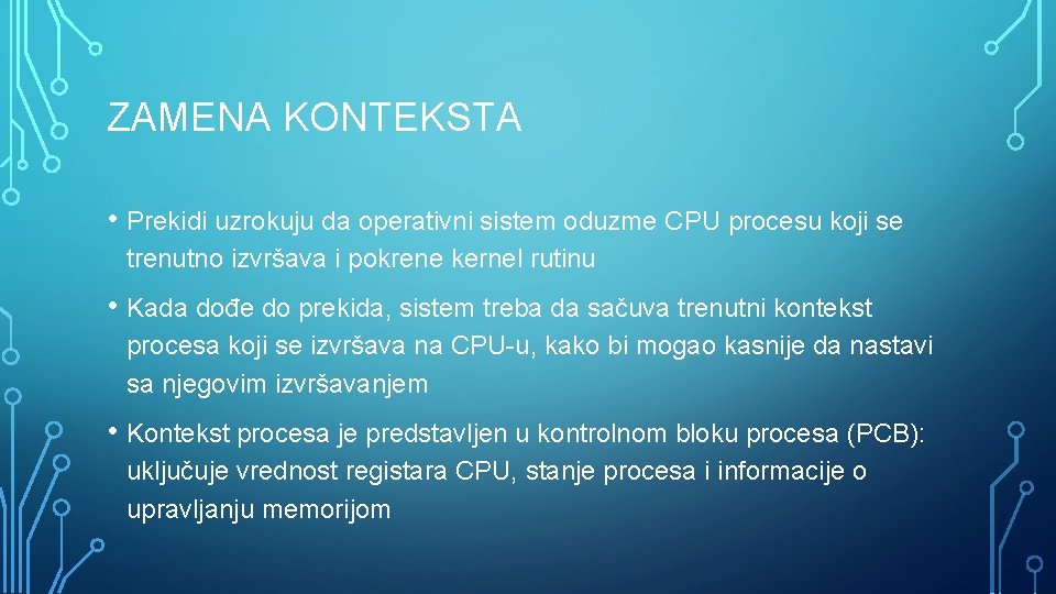 ZAMENA KONTEKSTA • Prekidi uzrokuju da operativni sistem oduzme CPU procesu koji se trenutno