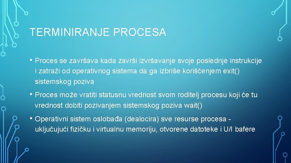 TERMINIRANJE PROCESA • Proces se završava kada završi izvršavanje svoje poslednje instrukcije i zatraži