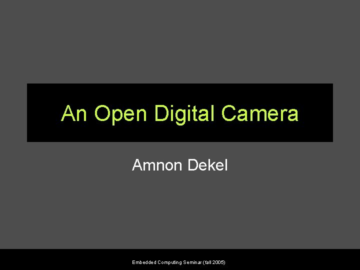 An Open Digital Camera Amnon Dekel Embedded Computing Seminar (fall 2005) 