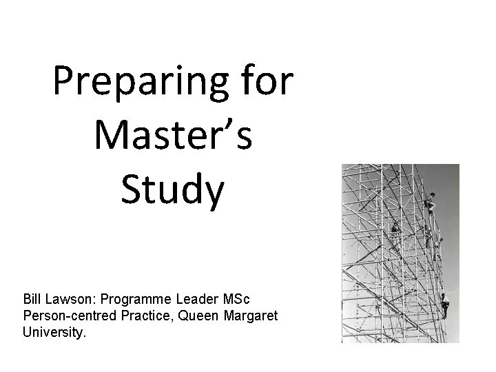 Preparing for Master’s Study Bill Lawson: Programme Leader MSc Person-centred Practice, Queen Margaret University.