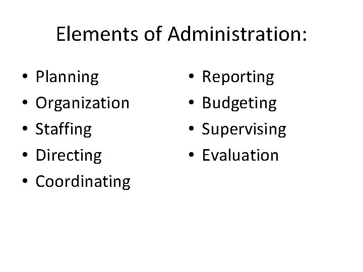 Elements of Administration: • • • Planning Organization Staffing Directing Coordinating • • Reporting