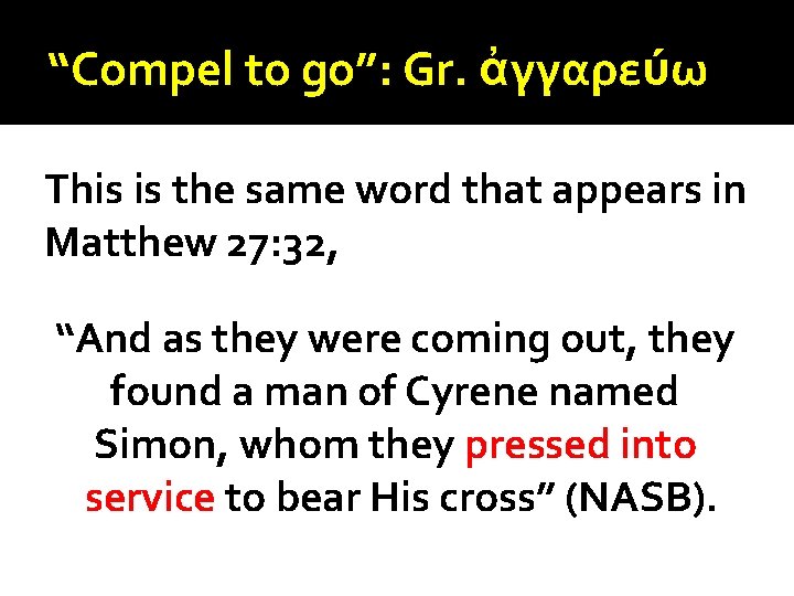 “Compel to go”: Gr. ἀγγαρεύω This is the same word that appears in Matthew