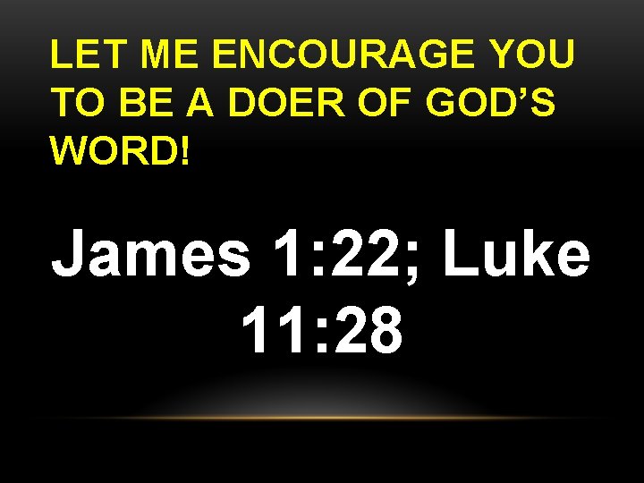 LET ME ENCOURAGE YOU TO BE A DOER OF GOD’S WORD! James 1: 22;