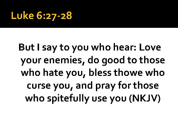 Luke 6: 27 -28 But I say to you who hear: Love your enemies,