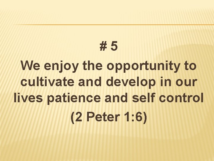 #5 We enjoy the opportunity to cultivate and develop in our lives patience and
