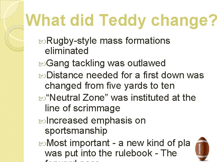 What did Teddy change? Rugby-style mass formations eliminated Gang tackling was outlawed Distance needed