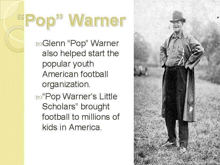 “Pop” Warner Glenn “Pop” Warner also helped start the popular youth American football organization.