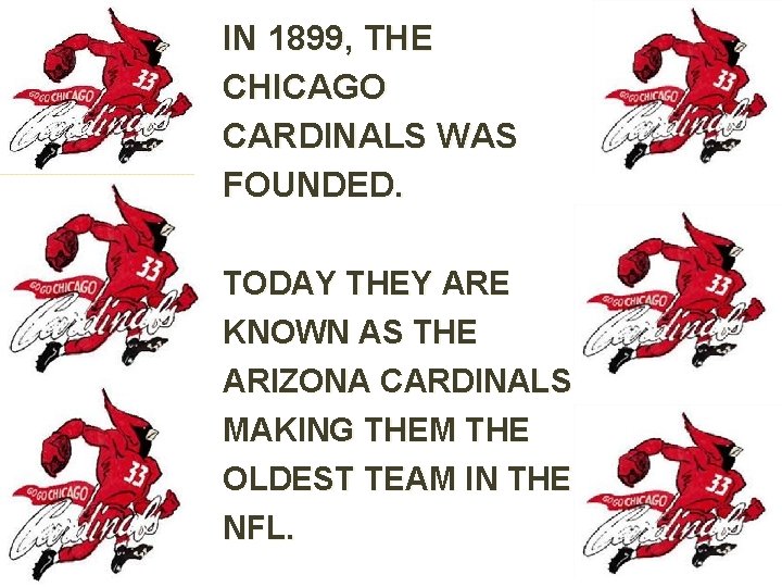 IN 1899, THE CHICAGO CARDINALS WAS FOUNDED. TODAY THEY ARE KNOWN AS THE ARIZONA