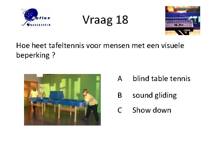 Vraag 18 Hoe heet tafeltennis voor mensen met een visuele beperking ? A blind