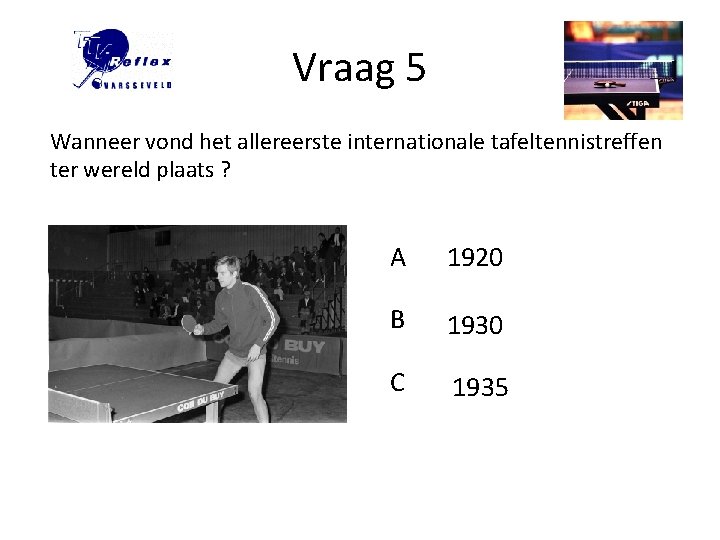 Vraag 5 Wanneer vond het allereerste internationale tafeltennistreffen ter wereld plaats ? A 1920