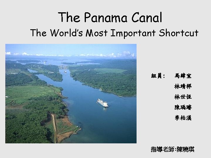 The Panama Canal The World’s Most Important Shortcut 組員: 馬緯宣 林靖祥 林世恆 陳瑀璿 李柏漢