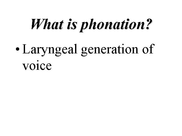 What is phonation? • Laryngeal generation of voice 