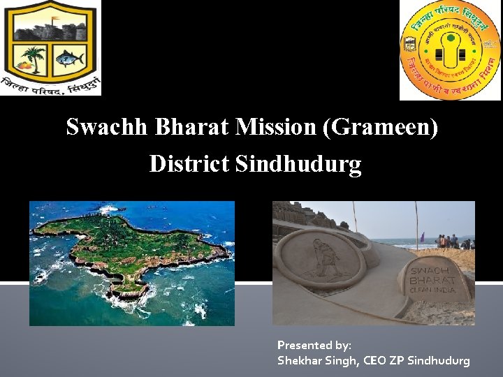 Swachh Bharat Mission (Grameen) District Sindhudurg Presented by: Shekhar Singh, CEO ZP Sindhudurg 