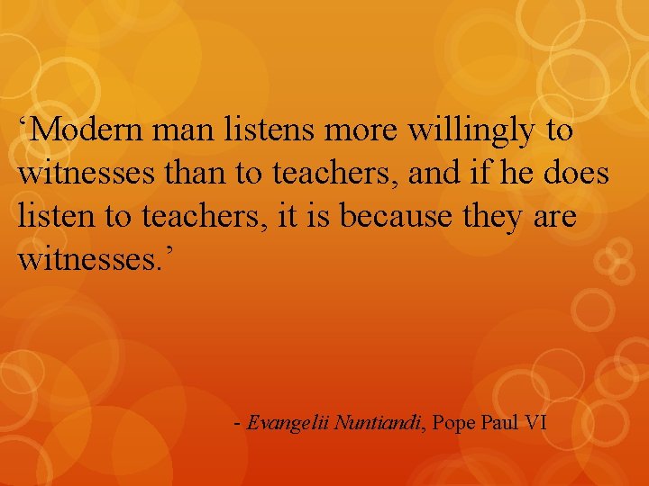 ‘Modern man listens more willingly to witnesses than to teachers, and if he does