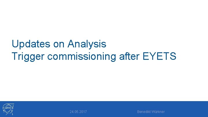 Updates on Analysis Trigger commissioning after EYETS 24. 05. 2017 Benedikt Würkner 