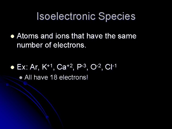 Isoelectronic Species l Atoms and ions that have the same number of electrons. l