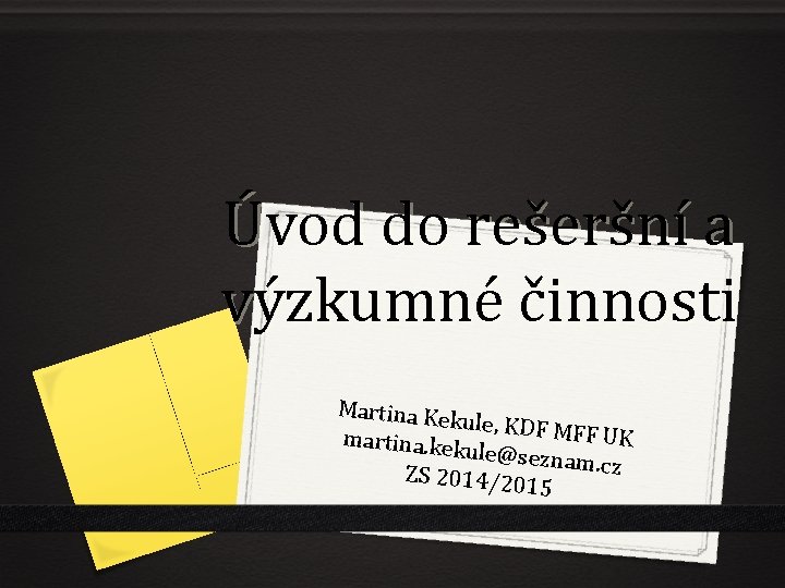 Úvod do rešeršní a výzkumné činnosti Martina Kek ule, KDF MF F UK martina.