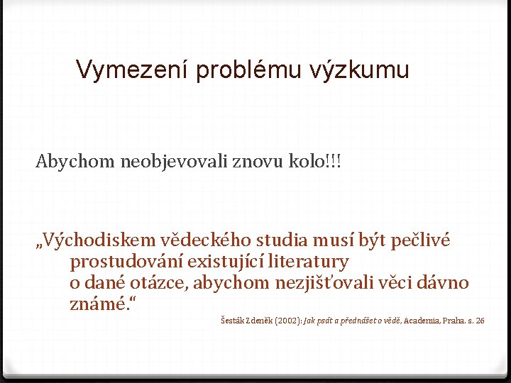 Vymezení problému výzkumu Abychom neobjevovali znovu kolo!!! „Východiskem vědeckého studia musí být pečlivé prostudování