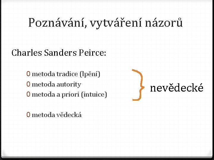 Poznávání, vytváření názorů Charles Sanders Peirce: 0 metoda tradice (lpění) 0 metoda autority 0