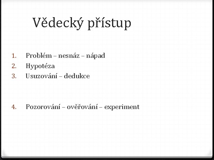 Vědecký přístup 1. 2. 3. Problém – nesnáz – nápad Hypotéza Usuzování – dedukce