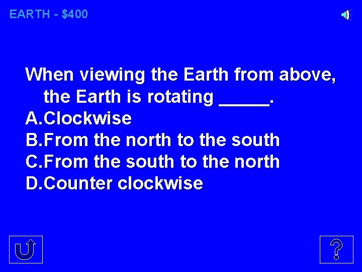 EARTH - $400 When viewing the Earth from above, the Earth is rotating _____.