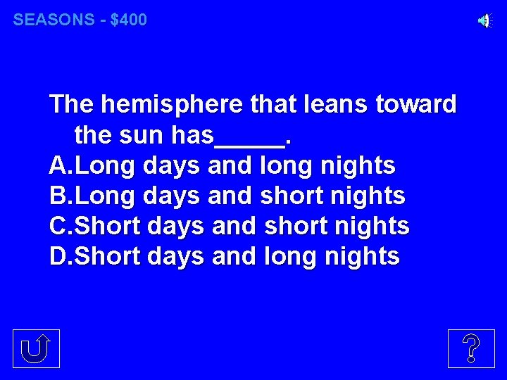SEASONS - $400 The hemisphere that leans toward the sun has_____. A. Long days SEASONS - $400 The hemisphere that leans toward the sun has_____. A. Long days