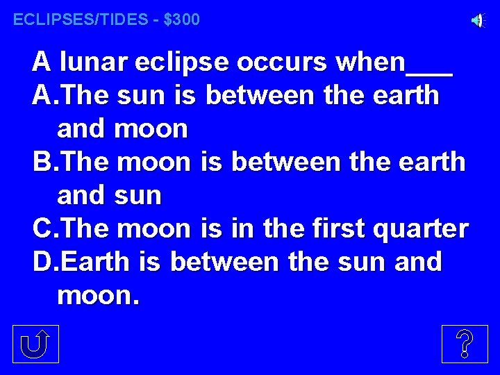 ECLIPSES/TIDES - $300 A lunar eclipse occurs when___ A. The sun is between the