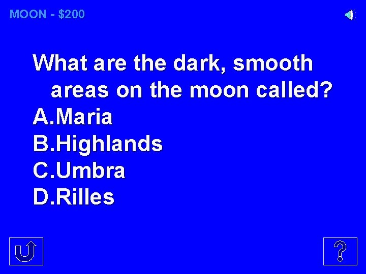 MOON - $200 What are the dark, smooth areas on the moon called? A.