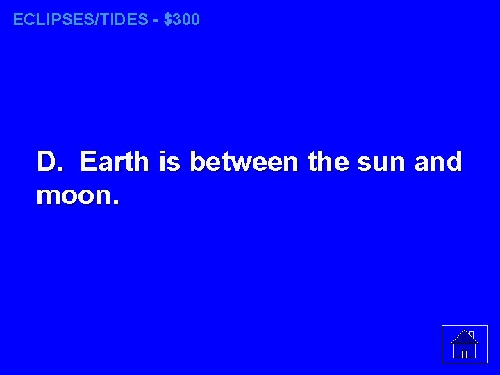 ECLIPSES/TIDES - $300 D. Earth is between the sun and moon. 