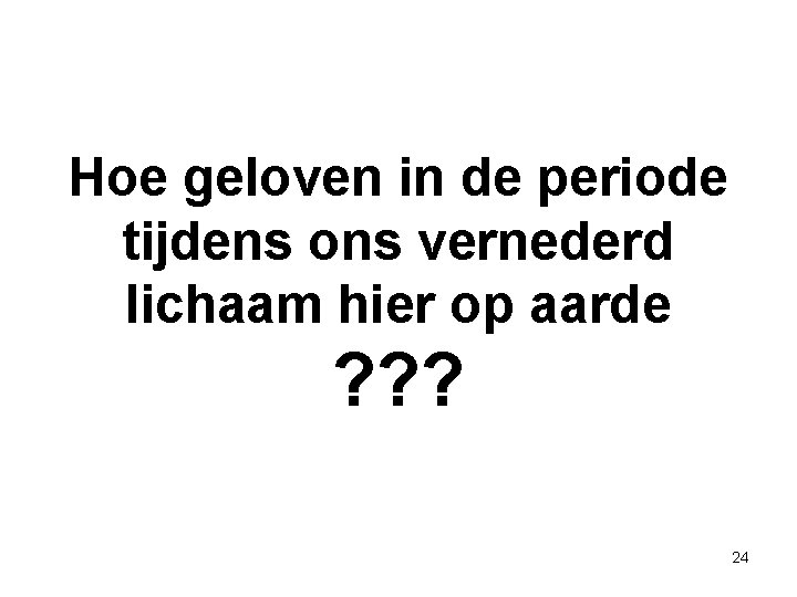 Hoe geloven in de periode tijdens ons vernederd lichaam hier op aarde ? ? Hoe geloven in de periode tijdens ons vernederd lichaam hier op aarde ? ?