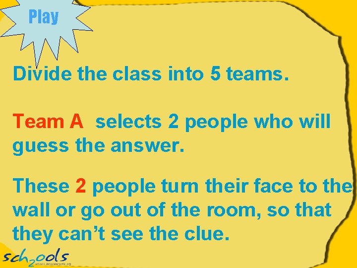 Play Divide the class into 5 teams. Team A selects 2 people who will