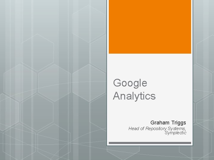 Google Analytics Graham Triggs Head of Repository Systems, Symplectic 
