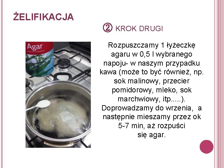 ŻELIFIKACJA ② KROK DRUGI Rozpuszczamy 1 łyżeczkę agaru w 0, 5 l wybranego napoju-