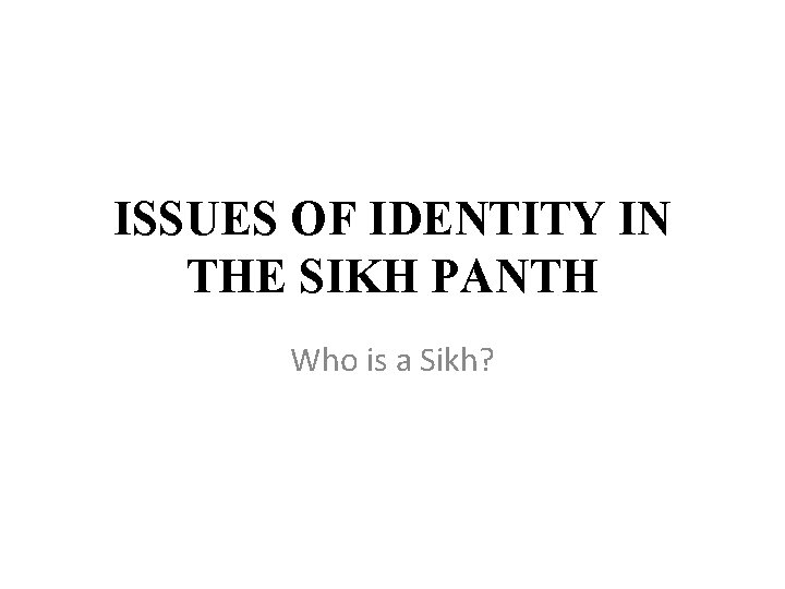 ISSUES OF IDENTITY IN THE SIKH PANTH Who is a Sikh? 