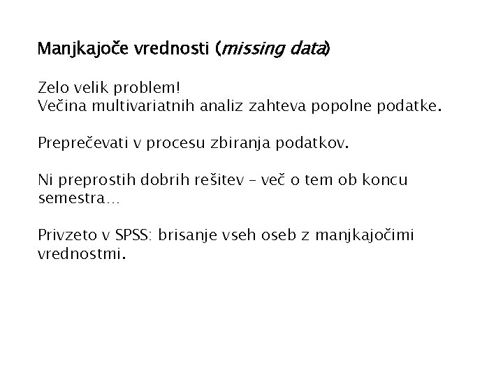 Manjkajoče vrednosti (missing data) Zelo velik problem! Večina multivariatnih analiz zahteva popolne podatke. Preprečevati