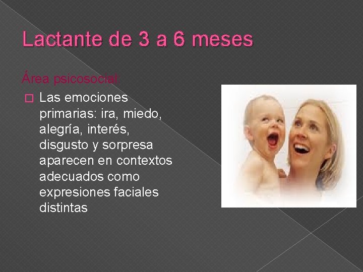 Lactante de 3 a 6 meses Área psicosocial: � Las emociones primarias: ira, miedo,