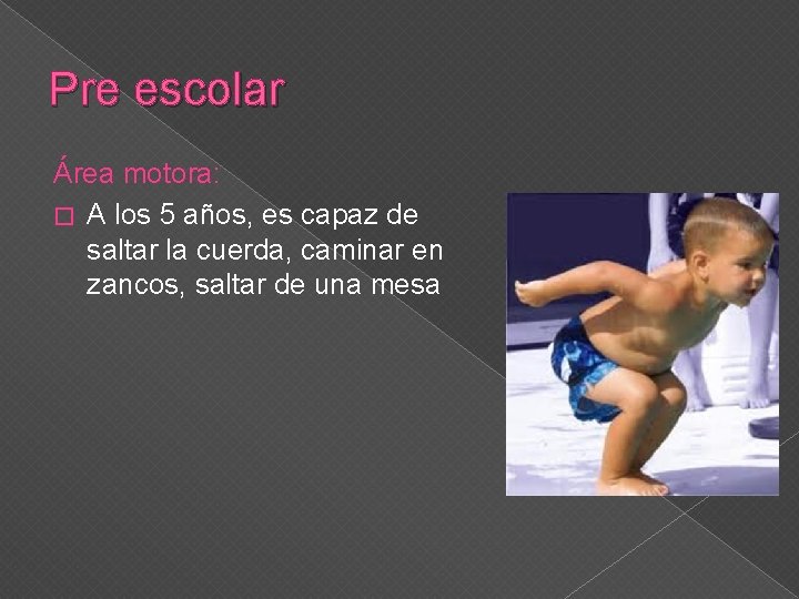 Pre escolar Área motora: � A los 5 años, es capaz de saltar la