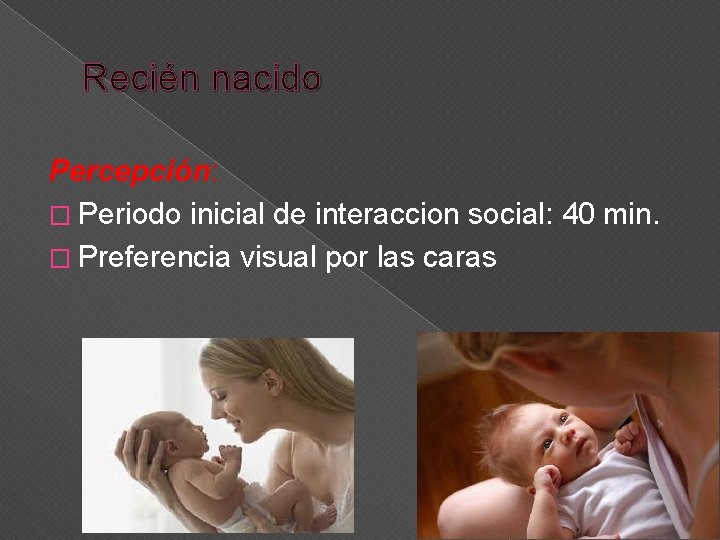 Recién nacido Percepción: � Periodo inicial de interaccion social: 40 min. � Preferencia visual