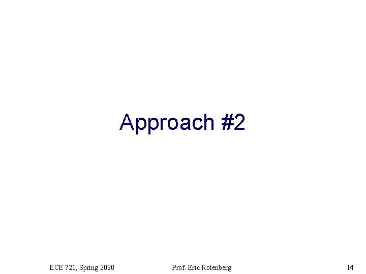 Approach #2 ECE 721, Spring 2020 Prof. Eric Rotenberg 14 