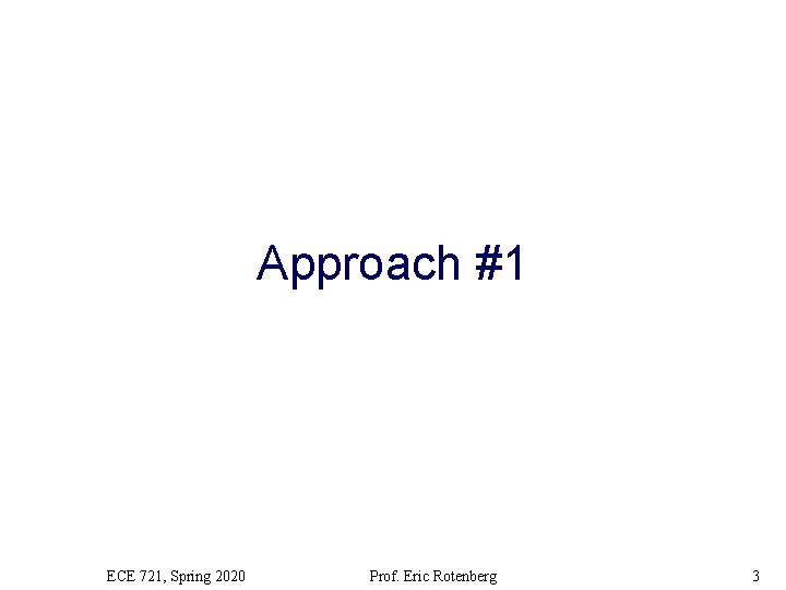 Approach #1 ECE 721, Spring 2020 Prof. Eric Rotenberg 3 