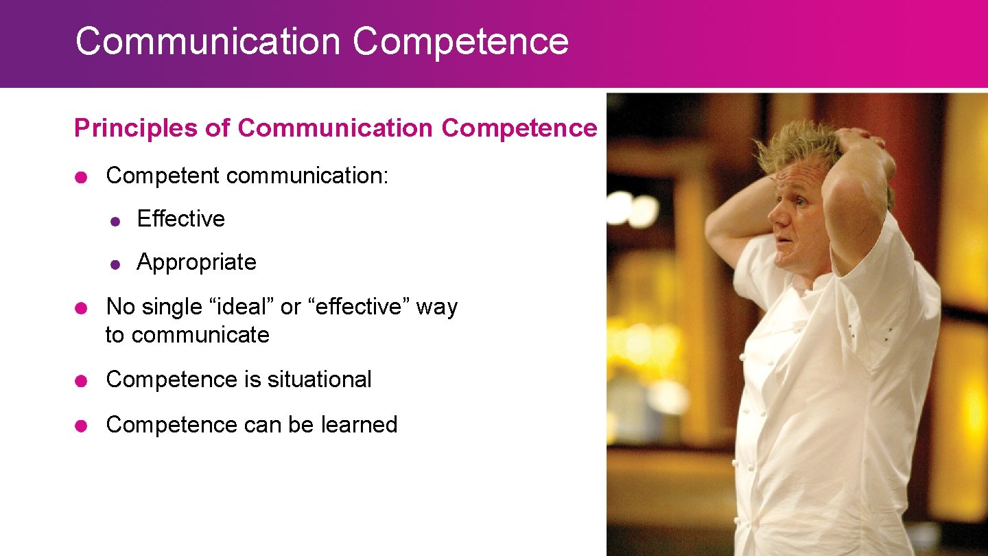 Communication Competence Principles of Communication Competence Competent communication: Effective Appropriate No single “ideal” or