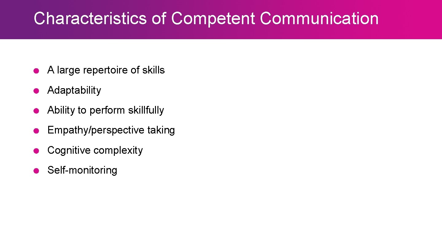 Characteristics of Competent Communication A large repertoire of skills Adaptability Ability to perform skillfully