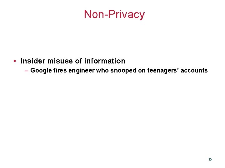 Non-Privacy • Insider misuse of information – Google fires engineer who snooped on teenagers’