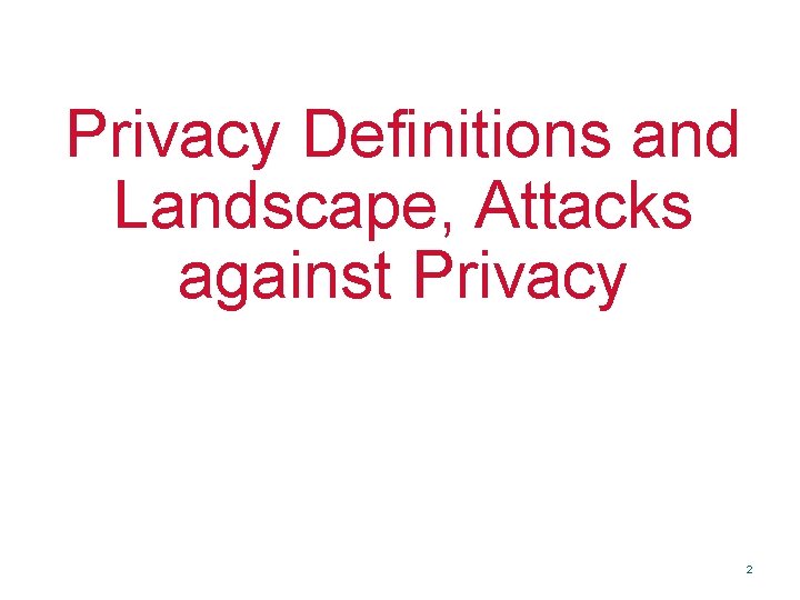 Privacy Definitions and Landscape, Attacks against Privacy 2 