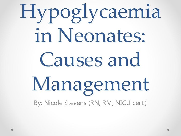 Hypoglycaemia in Neonates: Causes and Management By: Nicole Stevens (RN, RM, NICU cert. )