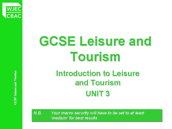 GCSE Leisure and Tourism Introduction to Leisure and Tourism UNIT 3 N. B. Your