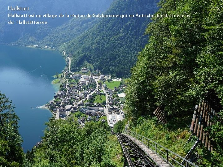 Hallstatt est un village de la région du Salzkammergut en Autriche. Il est situé