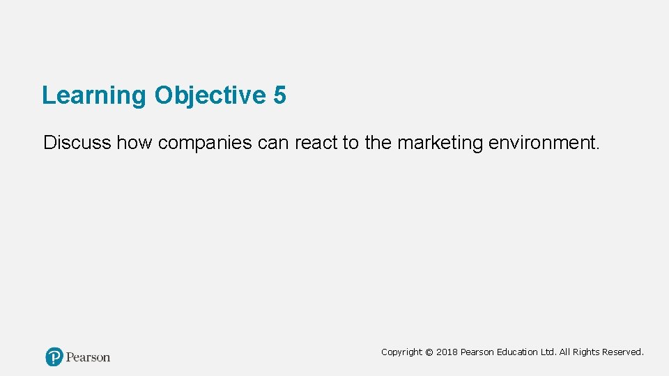 Learning Objective 5 Discuss how companies can react to the marketing environment. Copyright ©