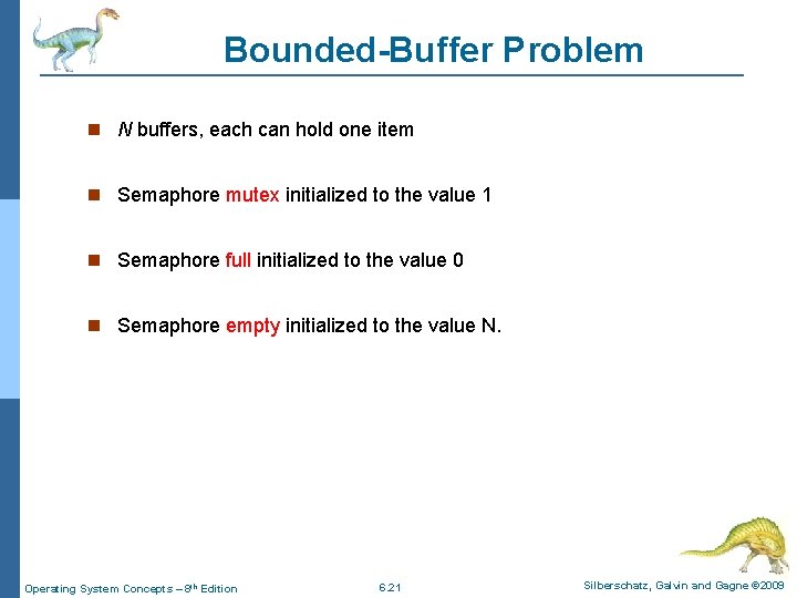 Bounded-Buffer Problem N buffers, each can hold one item Semaphore mutex initialized to the