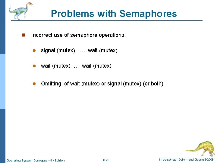 Problems with Semaphores Incorrect use of semaphore operations: signal (mutex) …. wait (mutex) …
